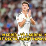 REAL MADRİD VİLLARREAL MAÇI CANLI YAYIN SAATİ VE KANALI: Real Madrid Villarreal maçı saat kaçta, hangi kanalda, Arda Güler oynayacak mı?